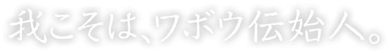 我こそは、ワボウ伝始人。